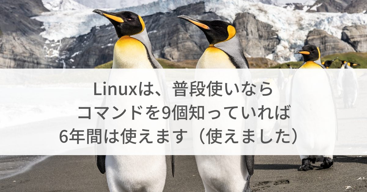 linuxは９つコマンドを知っていれば普段使いが6年はできます。