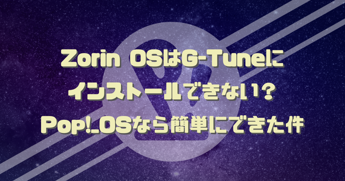 Zorin OSはG-Tuneにインストールできない？Pop!_OSなら簡単にできた件