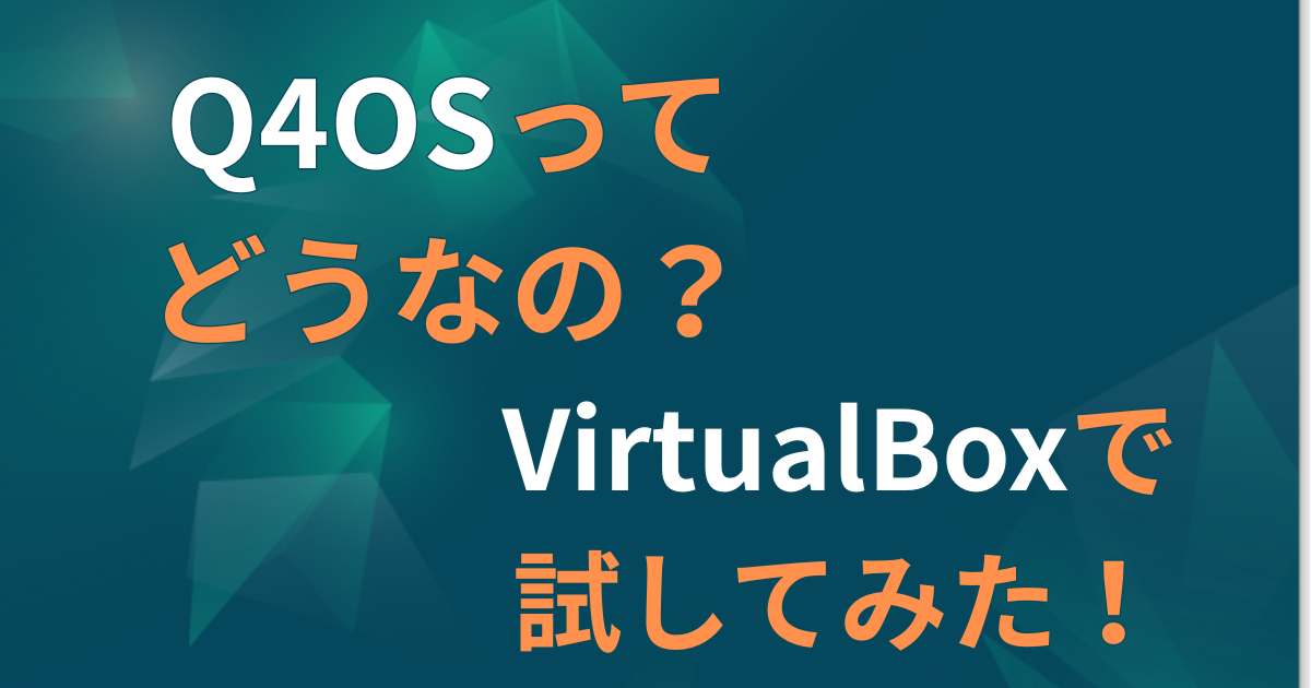 Q4OSってどうなの？VirtualBoxで試してみた！